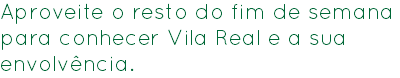 Aproveite o resto do fim de semana para conhecer Vila Real e a sua envolvência.