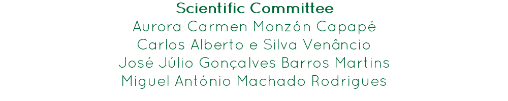 Scientific Committee
Aurora Carmen Monzón Capapé
Carlos Alberto e Silva Venâncio
José Júlio Gonçalves Barros Martins
Miguel António Machado Rodrigues